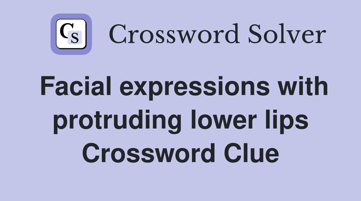 Facial expressions with protruding lower lips Crossword Clue Answers